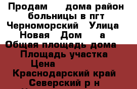 Продам 1/2 дома район больницы в пгт Черноморский › Улица ­ Новая › Дом ­ 18а › Общая площадь дома ­ 75 › Площадь участка ­ 5 › Цена ­ 1 300 000 - Краснодарский край, Северский р-н, Черноморский пгт Недвижимость » Дома, коттеджи, дачи продажа   . Краснодарский край